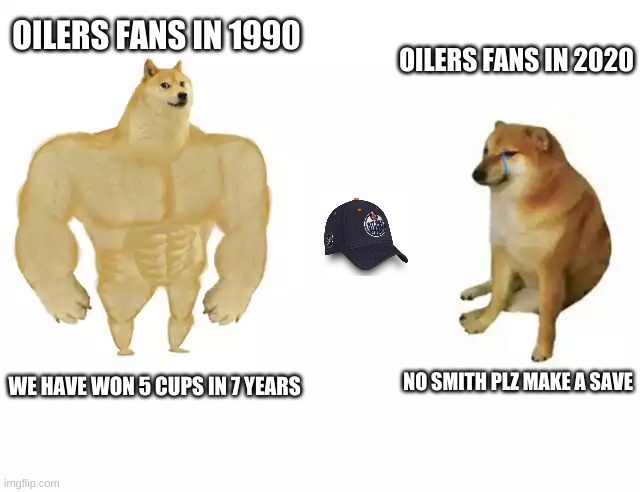 Buff Doge vs. Cheems | OILERS FANS IN 1990; OILERS FANS IN 2020; NO SMITH PLZ MAKE A SAVE; WE HAVE WON 5 CUPS IN 7 YEARS | image tagged in buff doge vs cheems | made w/ Imgflip meme maker
