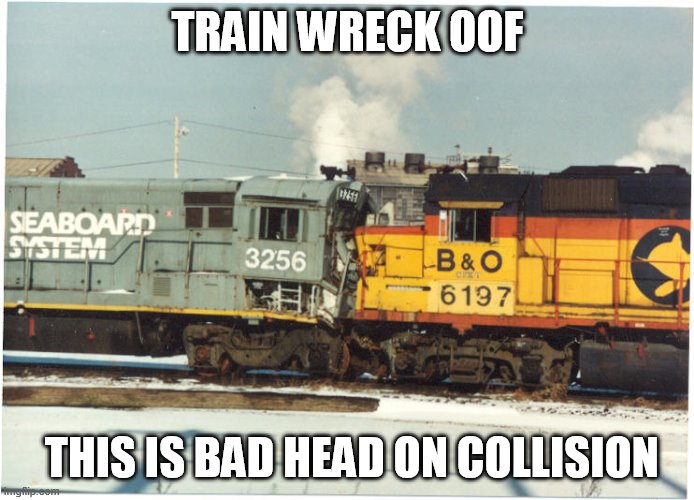 CSX merger | TRAIN WRECK OOF; THIS IS BAD HEAD ON COLLISION | image tagged in csx merger | made w/ Imgflip meme maker