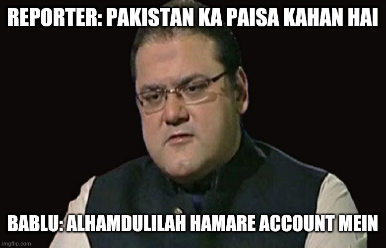 Hussien Nawaz Meme | REPORTER: PAKISTAN KA PAISA KAHAN HAI; BABLU: ALHAMDULILAH HAMARE ACCOUNT MEIN | image tagged in hussien nawaz meme | made w/ Imgflip meme maker