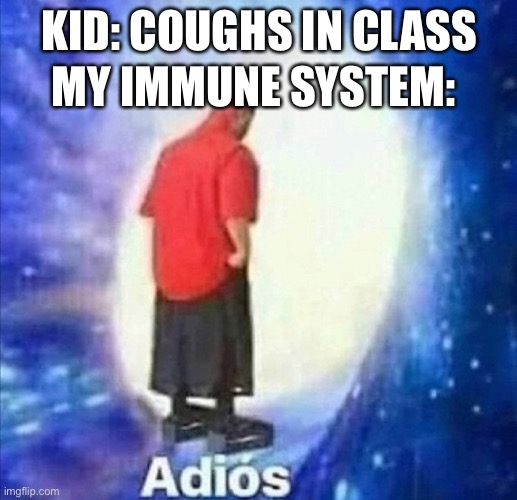 Adios | KID: COUGHS IN CLASS; MY IMMUNE SYSTEM: | image tagged in adios | made w/ Imgflip meme maker