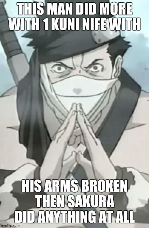 Zabuza | THIS MAN DID MORE WITH 1 KUNI NIFE WITH; HIS ARMS BROKEN THEN SAKURA DID ANYTHING AT ALL | image tagged in zabuza | made w/ Imgflip meme maker