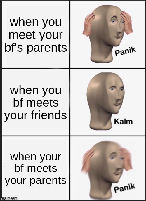 Panik Kalm Panik | when you meet your bf's parents; when you bf meets your friends; when your bf meets your parents | image tagged in memes,panik kalm panik | made w/ Imgflip meme maker