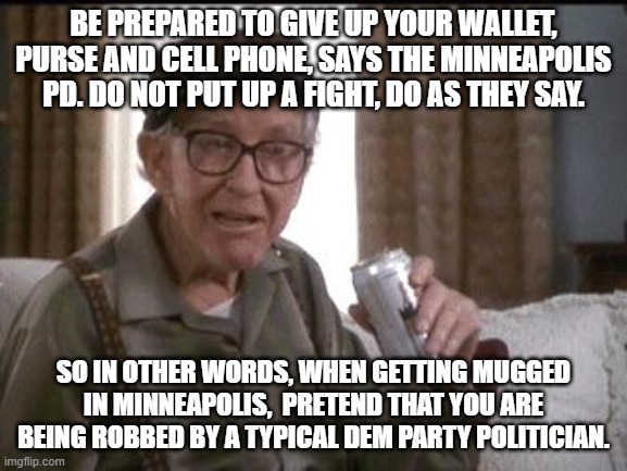 Beer buy | BE PREPARED TO GIVE UP YOUR WALLET, PURSE AND CELL PHONE, SAYS THE MINNEAPOLIS PD. DO NOT PUT UP A FIGHT, DO AS THEY SAY. SO IN OTHER WORDS, WHEN GETTING MUGGED IN MINNEAPOLIS,  PRETEND THAT YOU ARE BEING ROBBED BY A TYPICAL DEM PARTY POLITICIAN. | image tagged in beer buy | made w/ Imgflip meme maker