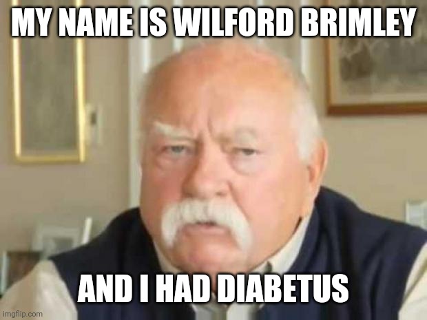 Wilford Brimley | MY NAME IS WILFORD BRIMLEY; AND I HAD DIABETUS | image tagged in wilford brimley | made w/ Imgflip meme maker