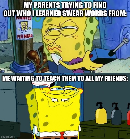 Swear words | MY PARENTS TRYING TO FIND OUT WHO I LEARNED SWEAR WORDS FROM:; ME WAITING TO TEACH THEM TO ALL MY FRIENDS: | image tagged in wanted spongebob | made w/ Imgflip meme maker