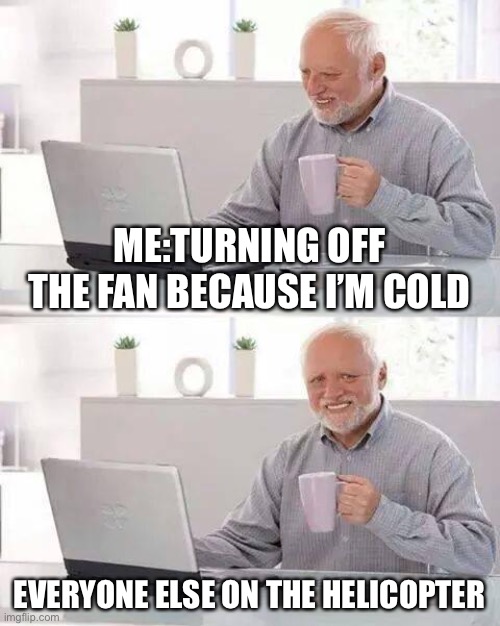 Hide the Pain Harold Meme | ME:TURNING OFF THE FAN BECAUSE I’M COLD; EVERYONE ELSE ON THE HELICOPTER | image tagged in memes,hide the pain harold | made w/ Imgflip meme maker