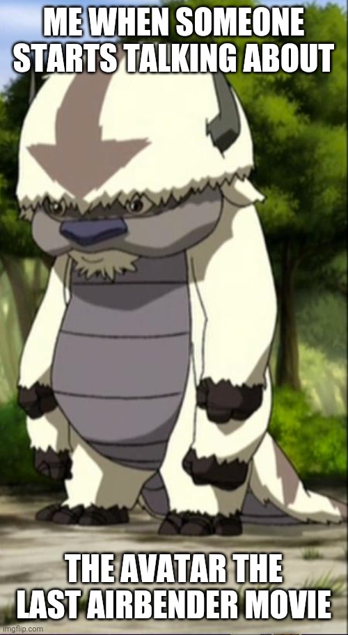 Standing Appa is legit | ME WHEN SOMEONE STARTS TALKING ABOUT; THE AVATAR THE LAST AIRBENDER MOVIE | image tagged in appa | made w/ Imgflip meme maker