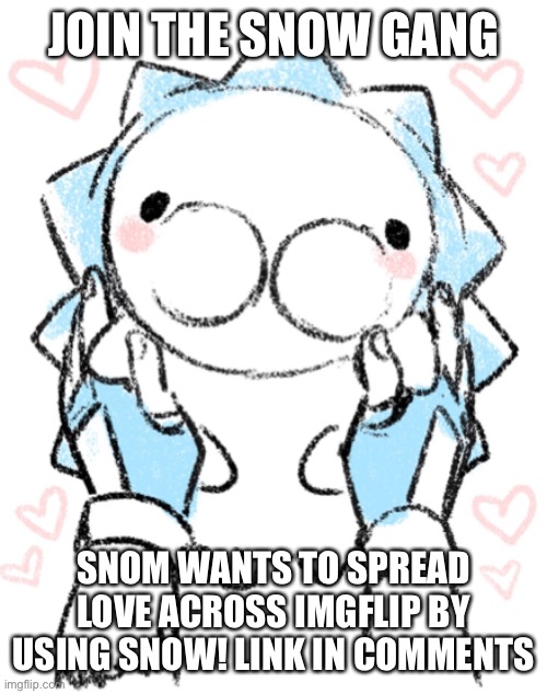 Snom! |  JOIN THE SNOW GANG; SNOM WANTS TO SPREAD LOVE ACROSS IMGFLIP BY USING SNOW! LINK IN COMMENTS | made w/ Imgflip meme maker