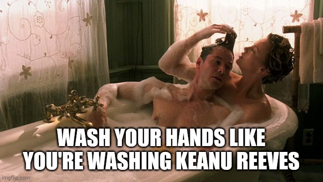 Wash your hands | WASH YOUR HANDS LIKE
YOU'RE WASHING KEANU REEVES | image tagged in keanu reeves | made w/ Imgflip meme maker