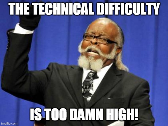 Too Damn High Meme | THE TECHNICAL DIFFICULTY; IS TOO DAMN HIGH! | image tagged in memes,too damn high | made w/ Imgflip meme maker