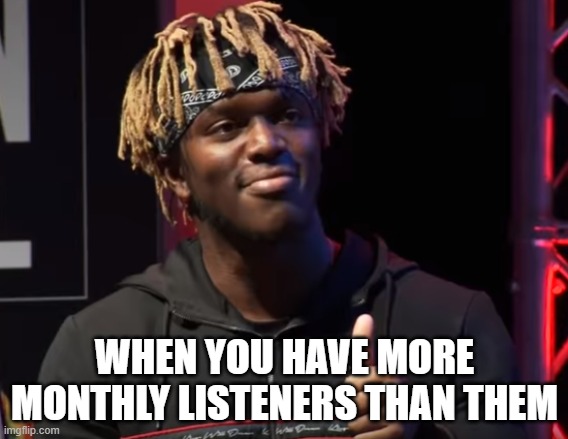 KSI nice | WHEN YOU HAVE MORE MONTHLY LISTENERS THAN THEM | image tagged in ksi nice | made w/ Imgflip meme maker