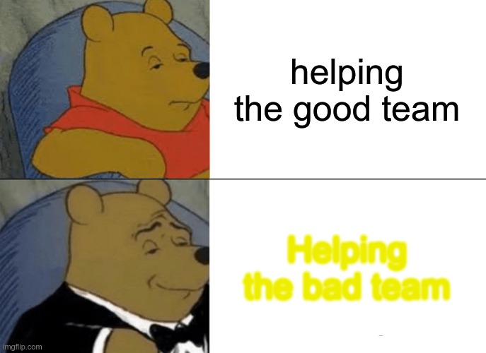 helping the teams in filcker in a nutshell | helping the good team; Helping the bad team | image tagged in memes,tuxedo winnie the pooh | made w/ Imgflip meme maker