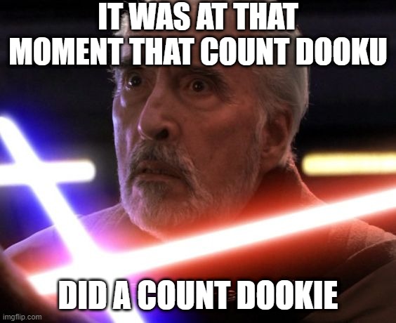 Plop Plop | IT WAS AT THAT MOMENT THAT COUNT DOOKU; DID A COUNT DOOKIE | image tagged in star wars count dooku | made w/ Imgflip meme maker