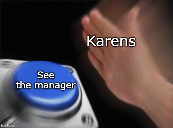 *sigh* Karens are karens | Karens; See the manager | image tagged in memes,blank nut button,karen the manager will see you now,karen | made w/ Imgflip meme maker