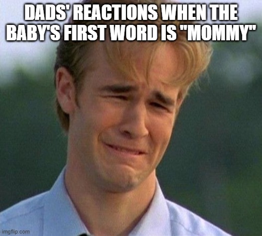 1990s First World Problems | DADS' REACTIONS WHEN THE BABY'S FIRST WORD IS "MOMMY" | image tagged in memes,1990s first world problems | made w/ Imgflip meme maker