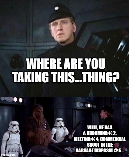 Packed Schedule | WHERE ARE YOU TAKING THIS...THING? WELL, HE HAS A GROOMING @ 2, MEETING @ 4, COMMERCIAL SHOOT IN THE GARBAGE DISPOSAL @ 6... | image tagged in star wars where are you taking this | made w/ Imgflip meme maker