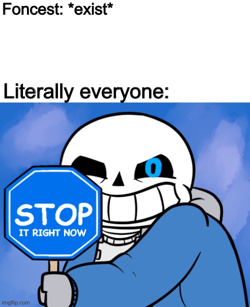 Foncest: *exist*; Literally everyone:; IT RIGHT NOW | image tagged in memes,funny,sans,undertale,bad time,stop sign | made w/ Imgflip meme maker