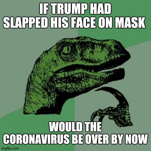 Philosoraptor Meme | IF TRUMP HAD SLAPPED HIS FACE ON MASK; WOULD THE CORONAVIRUS BE OVER BY NOW | image tagged in memes,philosoraptor | made w/ Imgflip meme maker