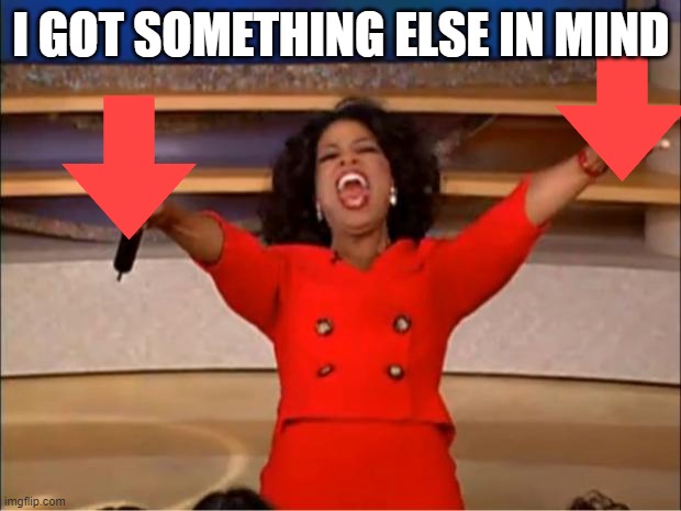 Oprah You Get A Meme | I GOT SOMETHING ELSE IN MIND | image tagged in memes,oprah you get a | made w/ Imgflip meme maker