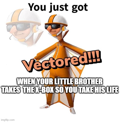 vector | WHEN YOUR LITTLE BROTHER TAKES  THE X-BOX SO YOU TAKE HIS LIFE | image tagged in you just got vectored | made w/ Imgflip meme maker
