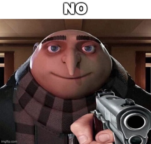 Gru Gun | NO | image tagged in gru gun | made w/ Imgflip meme maker
