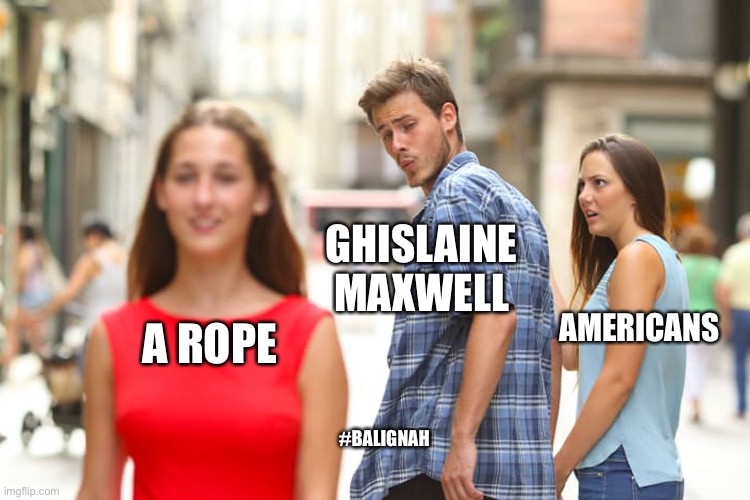 Epstein pplz |  GHISLAINE MAXWELL; AMERICANS; A ROPE; #BALIGNAH | image tagged in memes,distracted boyfriend | made w/ Imgflip meme maker