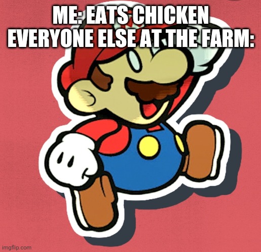 0_0 | ME: EATS CHICKEN EVERYONE ELSE AT THE FARM: | image tagged in paper mario white eyes | made w/ Imgflip meme maker