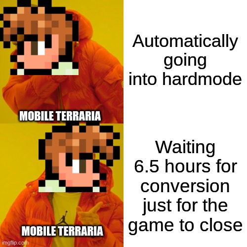 Terraria Mobile Be Like | Automatically going into hardmode; MOBILE TERRARIA; Waiting 6.5 hours for conversion just for the game to close; MOBILE TERRARIA | image tagged in memes,drake hotline bling,terraria,mobile | made w/ Imgflip meme maker