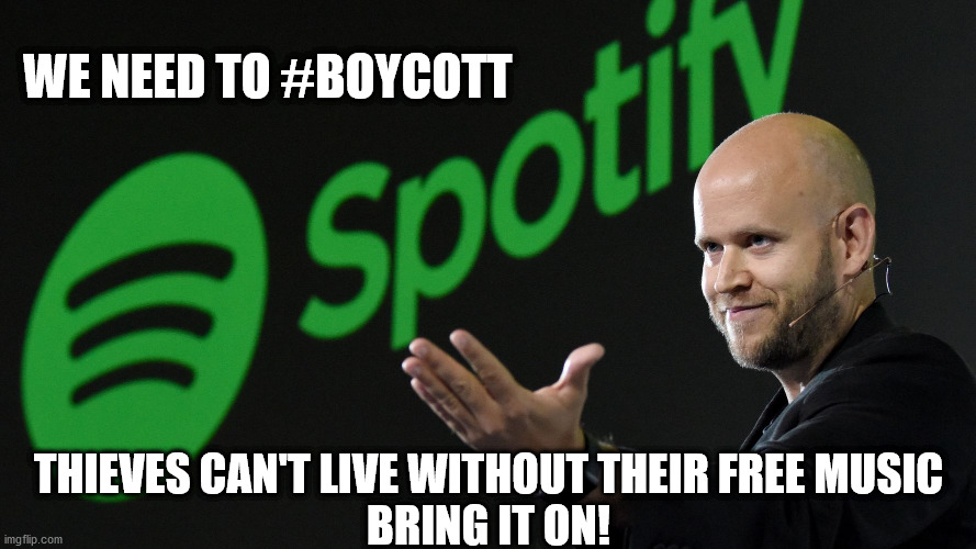 YOU SAY IT BUT WILL YOU DO IT | WE NEED TO #BOYCOTT; THIEVES CAN'T LIVE WITHOUT THEIR FREE MUSIC
BRING IT ON! | image tagged in daniel ek,spotify,streaming,music | made w/ Imgflip meme maker