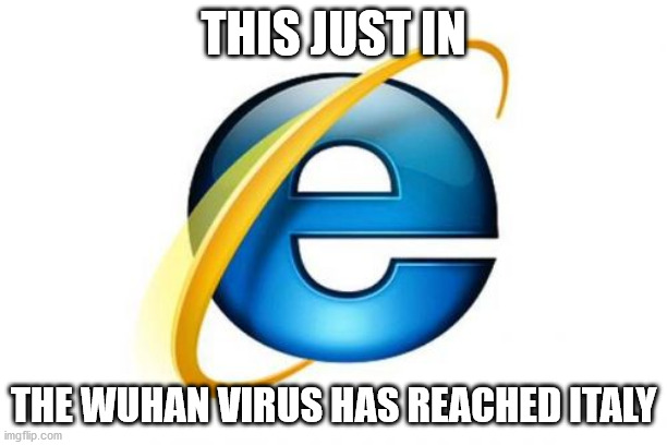 Seems like just yesterday | THIS JUST IN; THE WUHAN VIRUS HAS REACHED ITALY | image tagged in memes,internet explorer,wuhan,kung flu | made w/ Imgflip meme maker