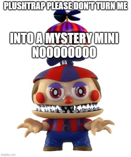 plushtrap please don't turn me into a mystery mini | PLUSHTRAP PLEASE DON'T TURN ME; INTO A MYSTERY MINI; NOOOOOOOO | image tagged in memes,please don't turn me into a marketable plushie | made w/ Imgflip meme maker