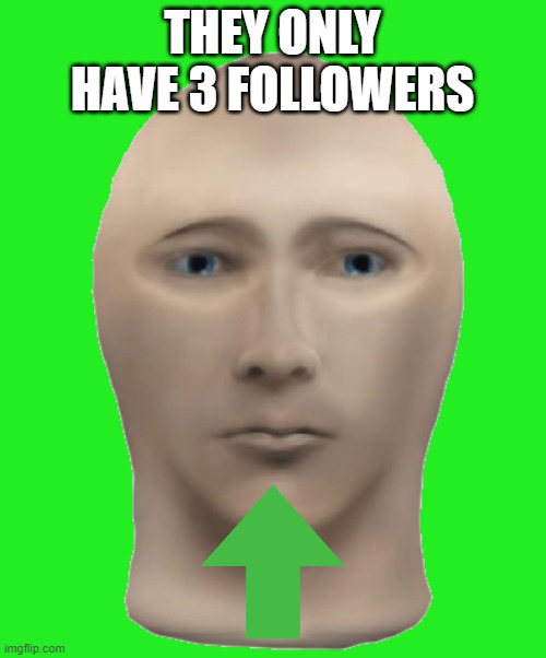 THEY ONLY HAVE 3 FOLLOWERS | made w/ Imgflip meme maker