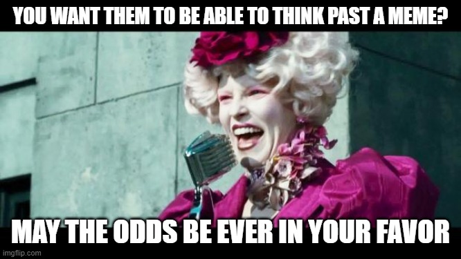 And may the odds be ever in your favor | YOU WANT THEM TO BE ABLE TO THINK PAST A MEME? MAY THE ODDS BE EVER IN YOUR FAVOR | image tagged in and may the odds be ever in your favor | made w/ Imgflip meme maker