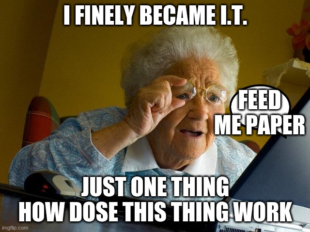 if I.T. hired 50 year old people | I FINELY BECAME I.T. FEED ME PAPER; JUST ONE THING
HOW DOSE THIS THING WORK | image tagged in memes,grandma finds the internet | made w/ Imgflip meme maker