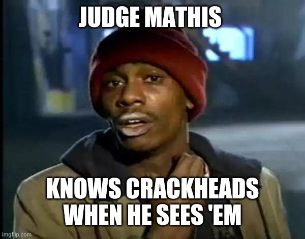 Y'all Got Any More Of That Meme | JUDGE MATHIS; KNOWS CRACKHEADS WHEN HE SEES 'EM | image tagged in memes,y'all got any more of that | made w/ Imgflip meme maker