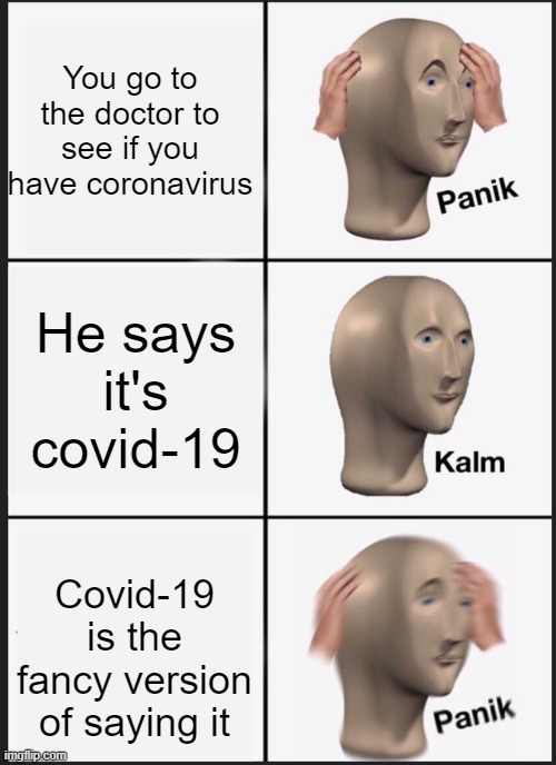 Panik Kalm Panik Meme | You go to the doctor to see if you have coronavirus; He says it's covid-19; Covid-19 is the fancy version of saying it | image tagged in memes,panik kalm panik | made w/ Imgflip meme maker