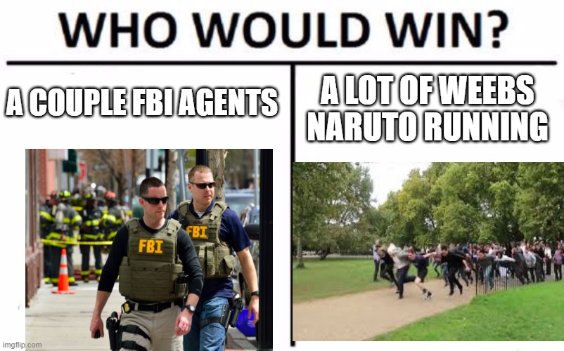 Who Would Win? | A COUPLE FBI AGENTS; A LOT OF WEEBS NARUTO RUNNING | image tagged in memes,who would win | made w/ Imgflip meme maker