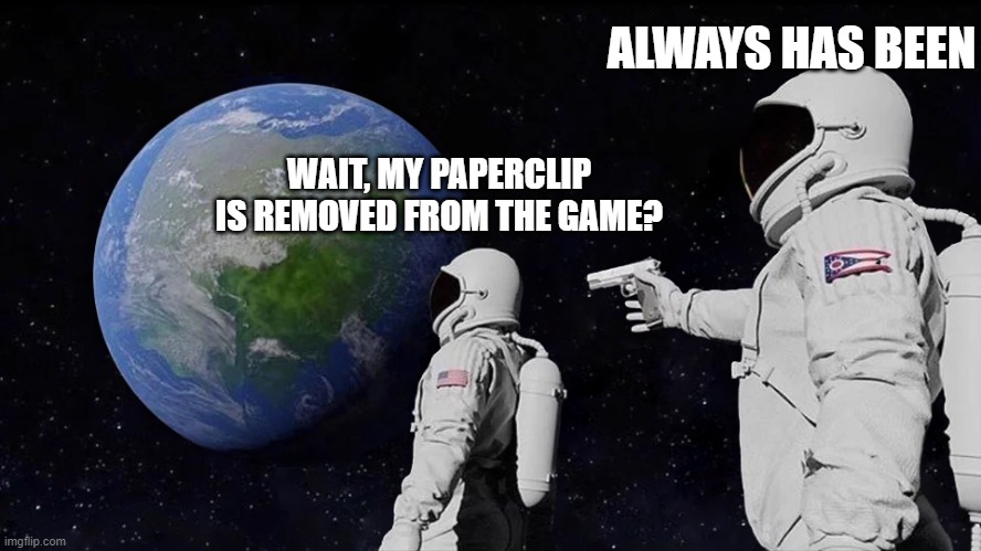 astronaut meme always has been template | ALWAYS HAS BEEN; WAIT, MY PAPERCLIP IS REMOVED FROM THE GAME? | image tagged in astronaut meme always has been template | made w/ Imgflip meme maker