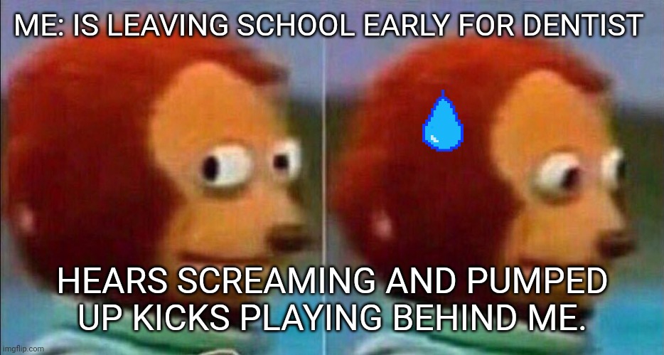 Monkey looking away | ME: IS LEAVING SCHOOL EARLY FOR DENTIST; HEARS SCREAMING AND PUMPED UP KICKS PLAYING BEHIND ME. | image tagged in monkey looking away | made w/ Imgflip meme maker