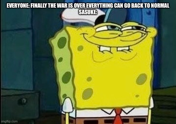Spongebob smiling | EVERYONE: FINALLY THE WAR IS OVER EVERYTHING CAN GO BACK TO NORMAL
SASUKE: | image tagged in spongebob | made w/ Imgflip meme maker