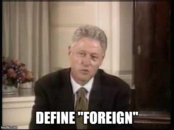 Bill Clinton Definition | DEFINE "FOREIGN" | image tagged in bill clinton definition | made w/ Imgflip meme maker