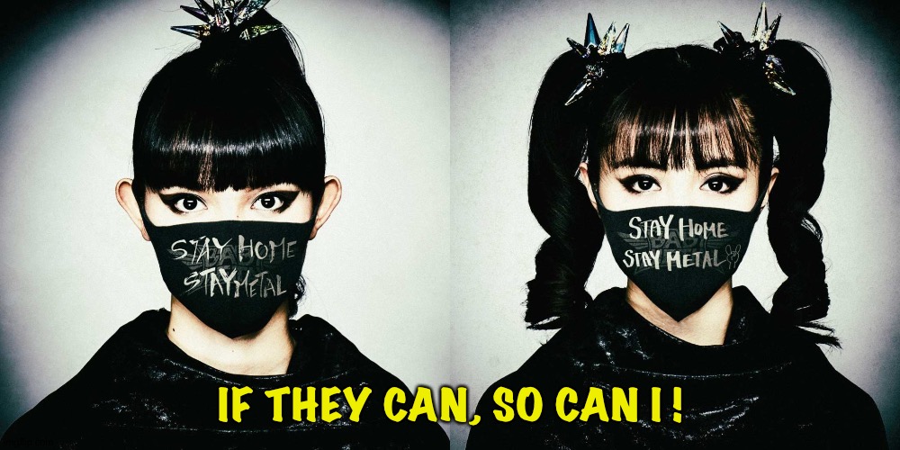 A message to the metal masses | IF THEY CAN, SO CAN I ! | image tagged in babymetal,suzuka nakamoto,moa kikuchi | made w/ Imgflip meme maker