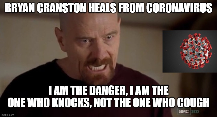 Thank you Bryan to gave your plasma to help research | BRYAN CRANSTON HEALS FROM CORONAVIRUS; I AM THE DANGER, I AM THE ONE WHO KNOCKS, NOT THE ONE WHO COUGH | image tagged in i am the one who knocks,breaking bad,coronavirus,famous quotes,epic,wordplay | made w/ Imgflip meme maker