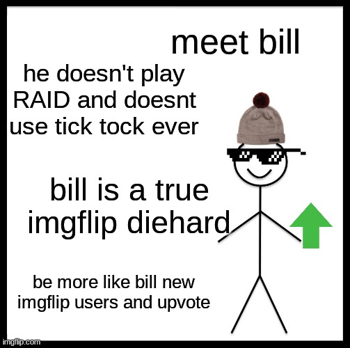 bill is true bro here and make this featured so noobs see it | meet bill; he doesn't play RAID and doesnt use tick tock ever; bill is a true imgflip diehard; be more like bill new imgflip users and upvote | image tagged in memes,be like bill | made w/ Imgflip meme maker