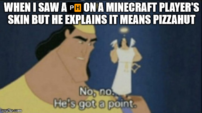 PH means PizzaHut | WHEN I SAW A        ON A MINECRAFT PLAYER'S
SKIN BUT HE EXPLAINS IT MEANS PIZZAHUT | image tagged in no no hes got a point | made w/ Imgflip meme maker