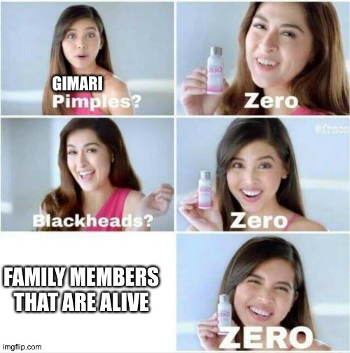 Well technically her dad is still alive,he's just in the void.but Gimari thinks he's dead | GIMARI; FAMILY MEMBERS THAT ARE ALIVE | image tagged in pimples zero | made w/ Imgflip meme maker