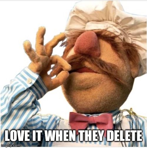 Masterpiece *mwah* | LOVE IT WHEN THEY DELETE | image tagged in masterpiece mwah | made w/ Imgflip meme maker