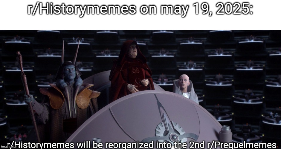 r/Historymemes on may 19, 2025:; r/Historymemes will be reorganized into the 2nd r/Prequelmemes | image tagged in star wars | made w/ Imgflip meme maker