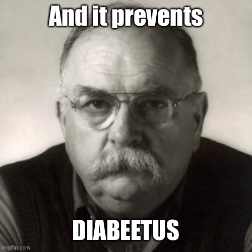 Wilford Brimley | And it prevents DIABEETUS | image tagged in wilford brimley | made w/ Imgflip meme maker