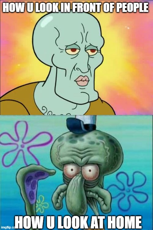 Monday be like | HOW U LOOK IN FRONT OF PEOPLE; HOW U LOOK AT HOME | image tagged in memes,squidward | made w/ Imgflip meme maker